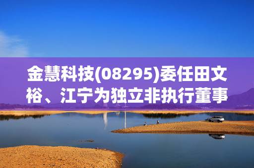 金慧科技(08295)委任田文裕、江宁为独立非执行董事