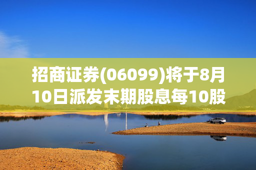 招商证券(06099)将于8月10日派发末期股息每10股5.16港元