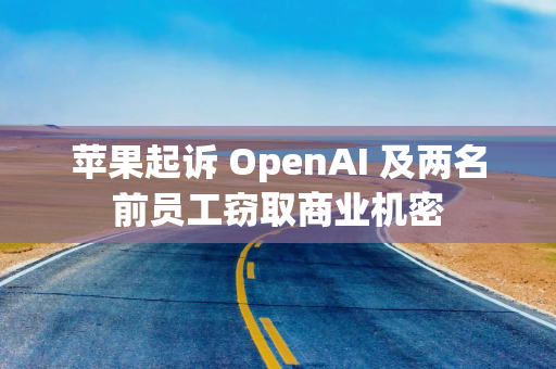 苹果起诉 OpenAI 及两名前员工窃取商业机密