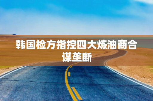 韩国检方指控四大炼油商合谋垄断