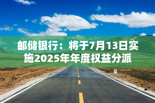 邮储银行：将于7月13日实施2025年年度权益分派