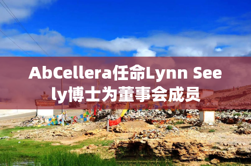 AbCellera任命Lynn Seely博士为董事会成员