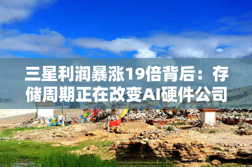 三星利润暴涨19倍背后：存储周期正在改变AI硬件公司的估值逻辑