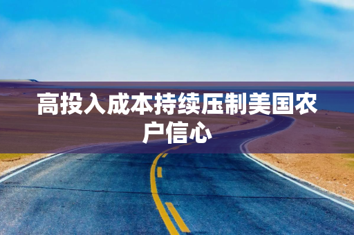 高投入成本持续压制美国农户信心