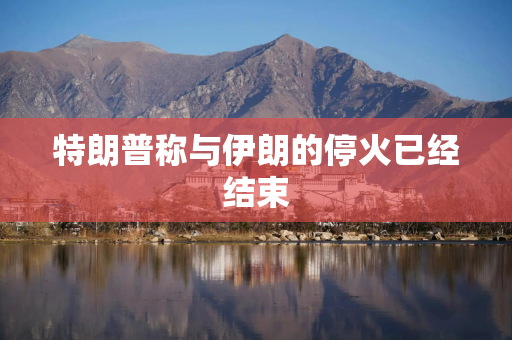 特朗普称与伊朗的停火已经结束