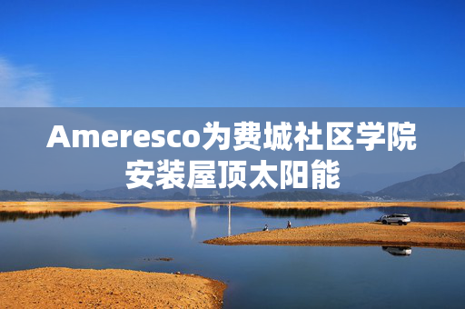 Ameresco为费城社区学院安装屋顶太阳能