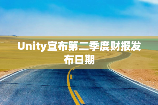 Unity宣布第二季度财报发布日期