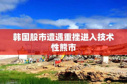 韩国股市遭遇重挫进入技术性熊市
