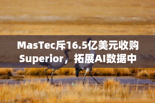 MasTec斥16.5亿美元收购Superior，拓展AI数据中心业务