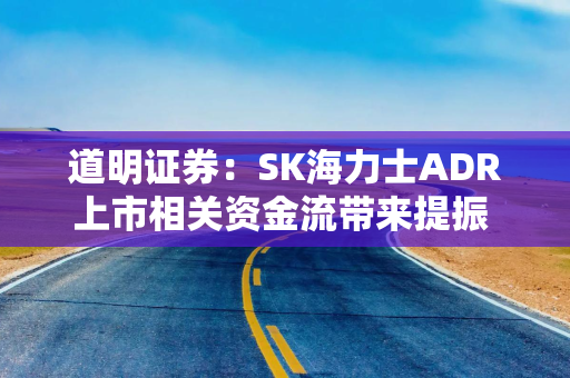 道明证券：SK海力士ADR上市相关资金流带来提振 但韩元料难改疲软趋势