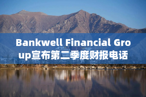Bankwell Financial Group宣布第二季度财报电话会议日期