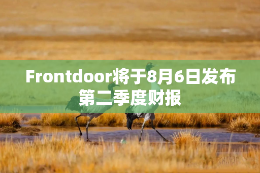 Frontdoor将于8月6日发布第二季度财报