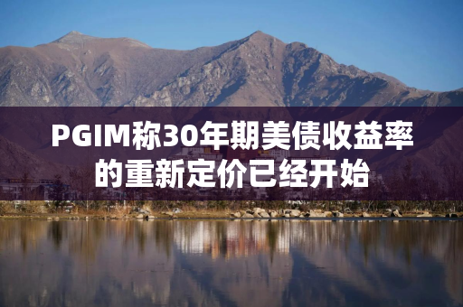 PGIM称30年期美债收益率的重新定价已经开始