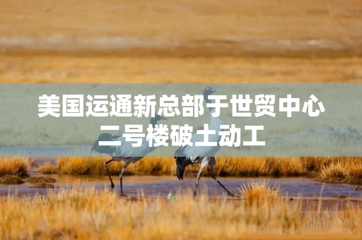 美国运通新总部于世贸中心二号楼破土动工