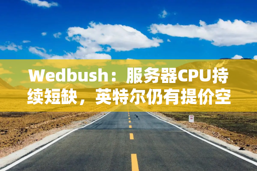 Wedbush：服务器CPU持续短缺，英特尔仍有提价空间