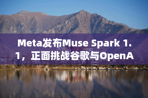 Meta发布Muse Spark 1.1，正面挑战谷歌与OpenAI