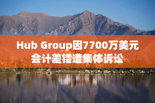 Hub Group因7700万美元会计差错遭集体诉讼