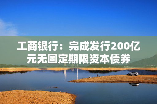 工商银行：完成发行200亿元无固定期限资本债券