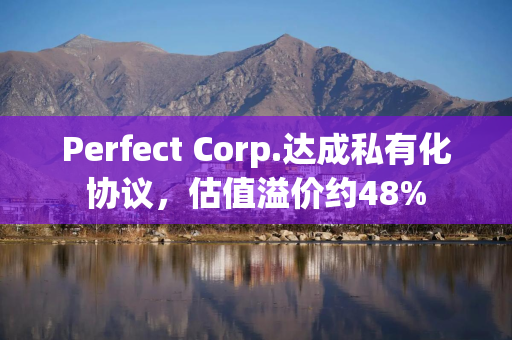 Perfect Corp.达成私有化协议，估值溢价约48%