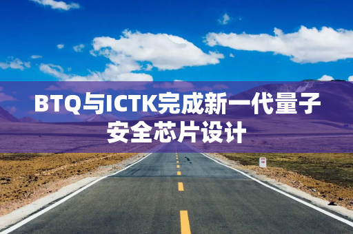 BTQ与ICTK完成新一代量子安全芯片设计