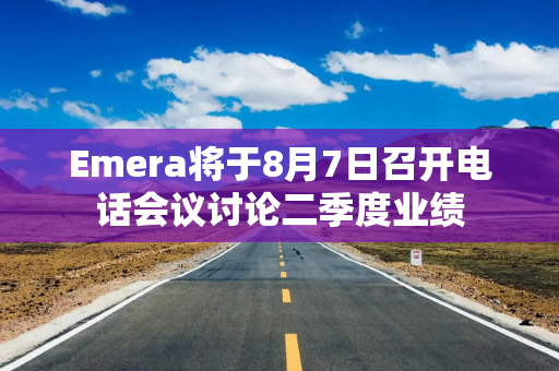 Emera将于8月7日召开电话会议讨论二季度业绩 Emera将于8月7日召开电话会议讨论二季度业绩