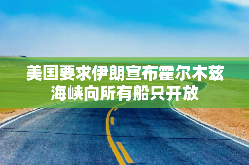 美国要求伊朗宣布霍尔木兹海峡向所有船只开放