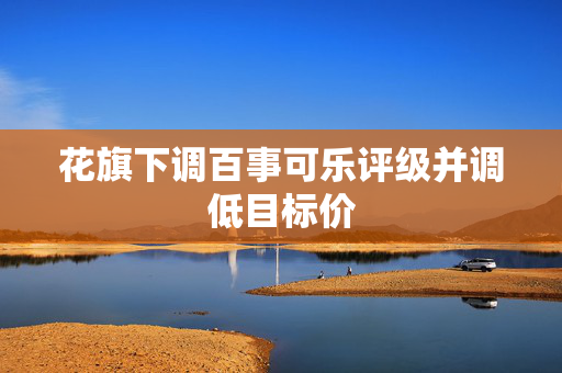 花旗下调百事可乐评级并调低目标价