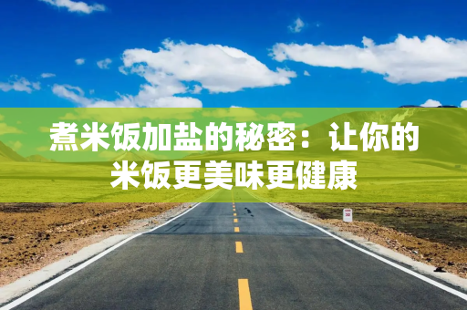 煮米饭加盐的秘密：让你的米饭更美味更健康
