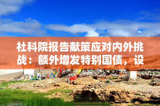 社科院报告献策应对内外挑战：额外增发特别国债，设2万亿平准基金