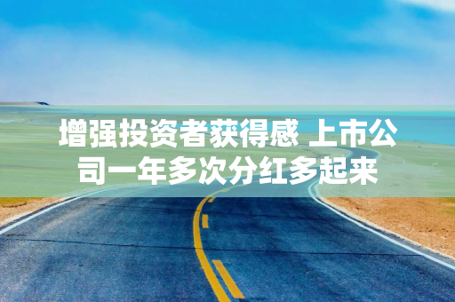 增强投资者获得感 上市公司一年多次分红多起来