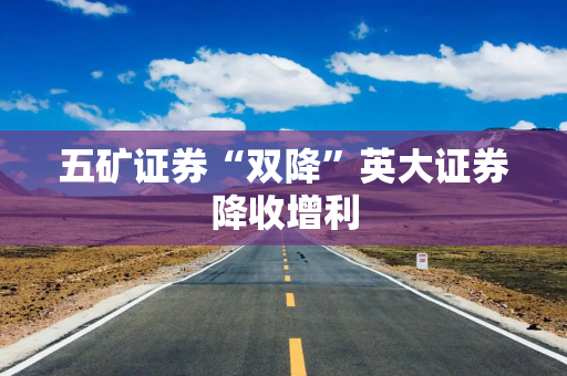 五矿证券“双降”英大证券降收增利