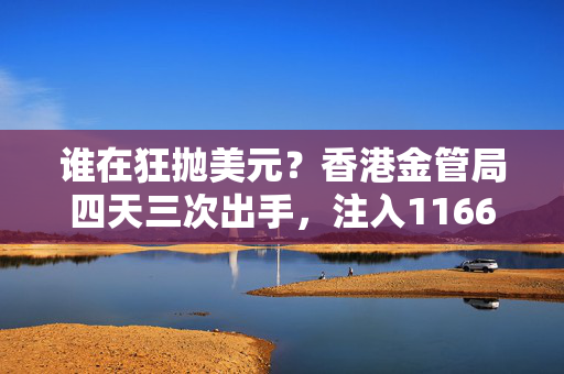 谁在狂抛美元？香港金管局四天三次出手，注入1166亿港元拉美元，创下历史纪录