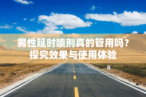男性延时喷剂真的管用吗？探究效果与使用体验