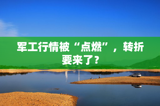 军工行情被“点燃”，转折要来了？
