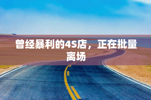 曾经暴利的4S店，正在批量离场