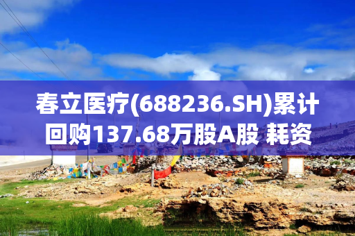 春立医疗(688236.SH)累计回购137.68万股A股 耗资2000.8万元