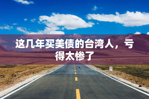 这几年买美债的台湾人，亏得太惨了