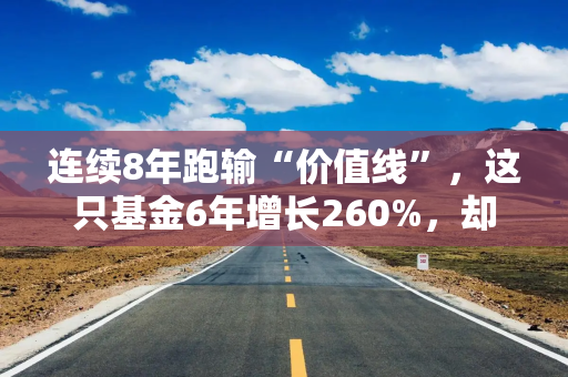 连续8年跑输“价值线”，这只基金6年增长260%，却收不到管理费