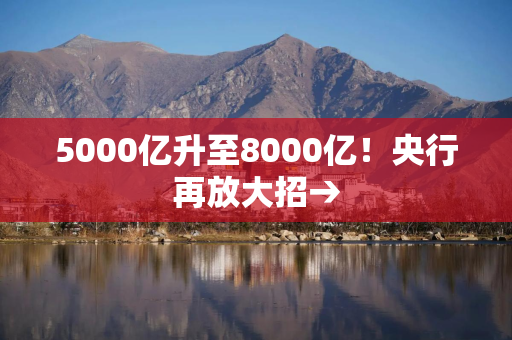 5000亿升至8000亿！央行再放大招→