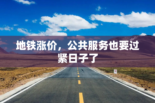 地铁涨价，公共服务也要过紧日子了