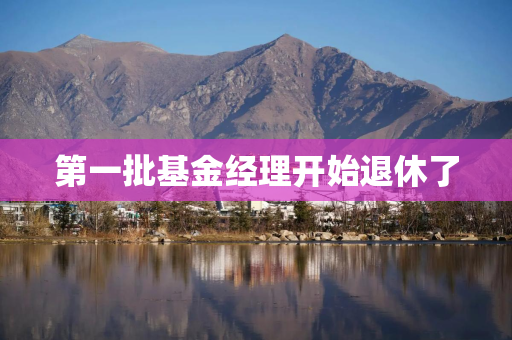 第一批基金经理开始退休了