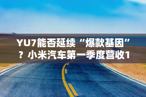 YU7能否延续“爆款基因”？小米汽车第一季度营收181亿元，销量大增仍待盈利