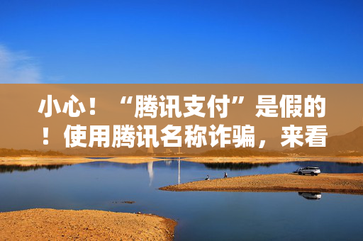 小心！“腾讯支付”是假的！使用腾讯名称诈骗，来看细节