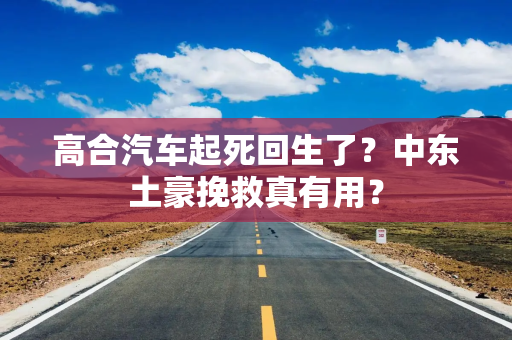 高合汽车起死回生了？中东土豪挽救真有用？