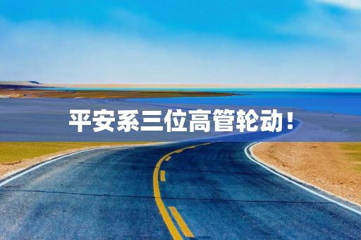 平安系三位高管轮动！