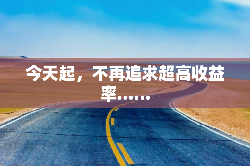 今天起，不再追求超高收益率……