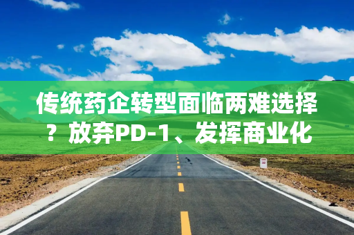 传统药企转型面临两难选择？放弃PD-1、发挥商业化优势，誉衡药业暂不涉及创新药