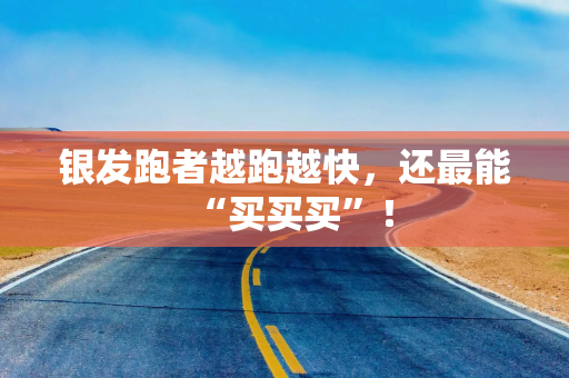 银发跑者越跑越快，还最能“买买买”！