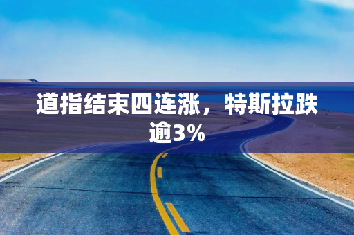 道指结束四连涨，特斯拉跌逾3%