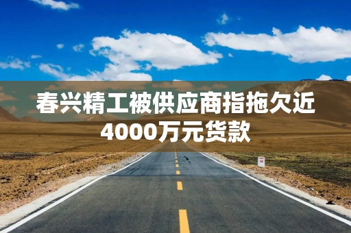 春兴精工被供应商指拖欠近4000万元货款